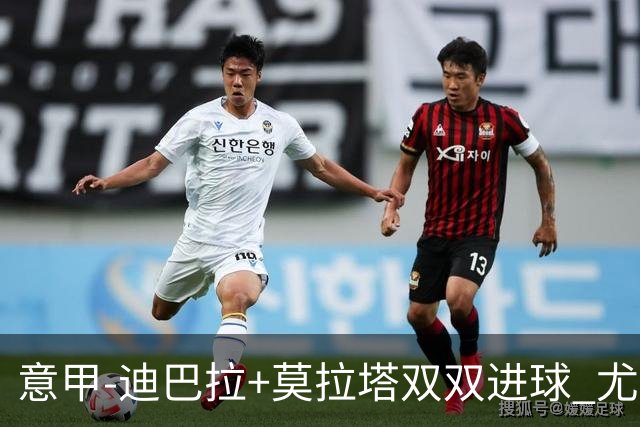 意甲-迪巴拉+莫拉塔双双进球 尤文2-0客场连胜